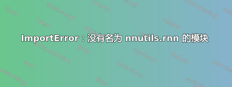 ImportError：没有名为 nnutils.rnn 的模块