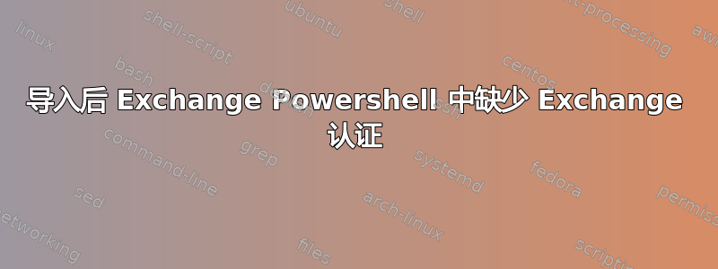 导入后 Exchange Powershell 中缺少 Exchange 认证