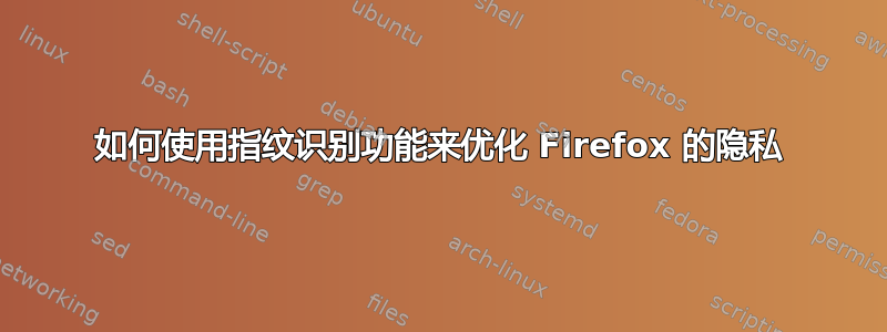 如何使用指纹识别功能来优化 Firefox 的隐私