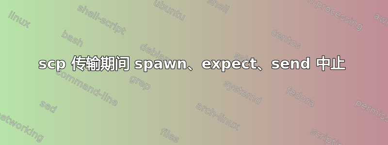 scp 传输期间 spawn、expect、send 中止