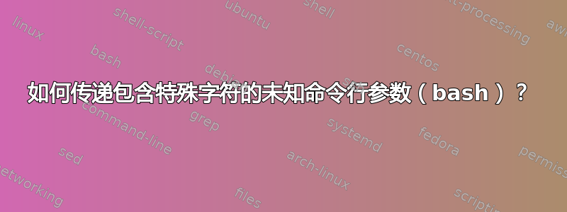 如何传递包含特殊字符的未知命令行参数（bash）？