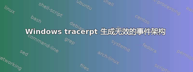 Windows tracerpt 生成无效的事件架构