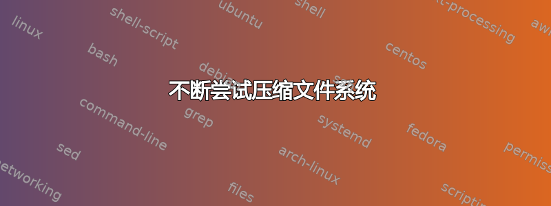 不断尝试压缩文件系统