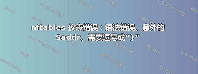 nftables 仪表错误：语法错误、意外的 Saddr、需要逗号或“}”