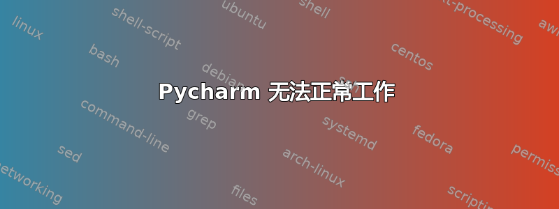 Pycharm 无法正常工作