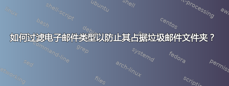 如何过滤电子邮件类型以防止其占据垃圾邮件文件夹？