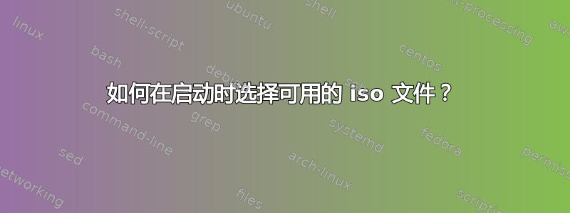 如何在启动时选择可用的 iso 文件？