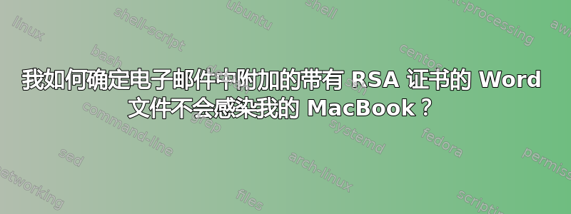 我如何确定电子邮件中附加的带有 RSA 证书的 Word 文件不会感染我的 MacBook？