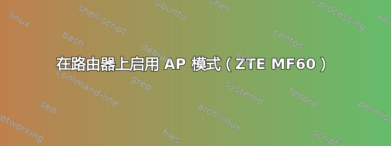 在路由器上启用 AP 模式（ZTE MF60）