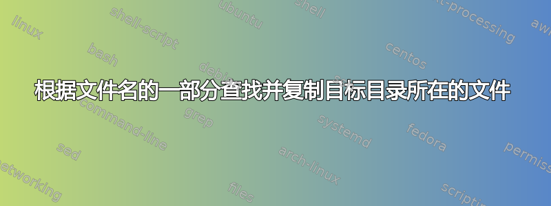 根据文件名的一部分查找并复制目标目录所在的文件