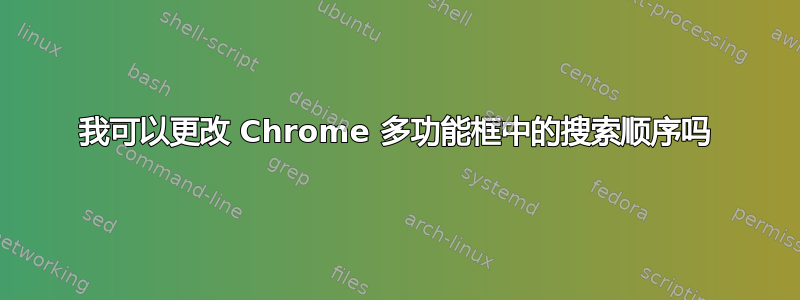 我可以更改 Chrome 多功能框中的搜索顺序吗