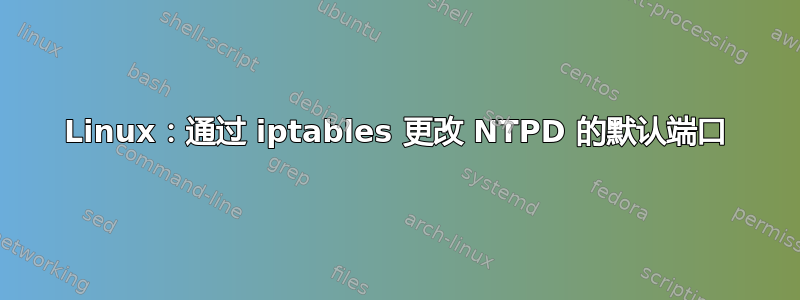 Linux：通过 iptables 更改 NTPD 的默认端口