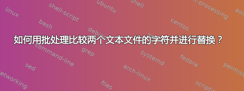 如何用批处理比较两个文本文件的字符并进行替换？ 