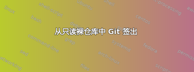 从只读裸仓库中 Git 签出