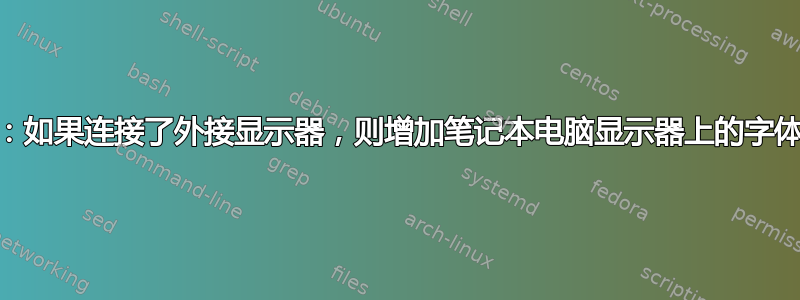 KDE：如果连接了外接显示器，则增加笔记本电脑显示器上的字体大小