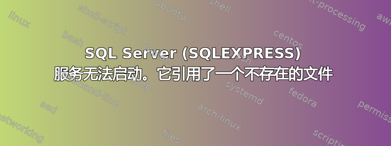 SQL Server (SQLEXPRESS) 服务无法启动。它引用了一个不存在的文件