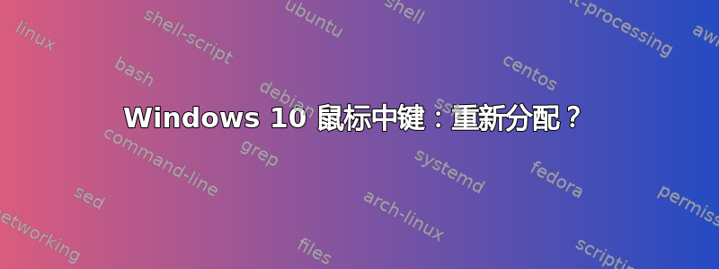 Windows 10 鼠标中键：重新分配？