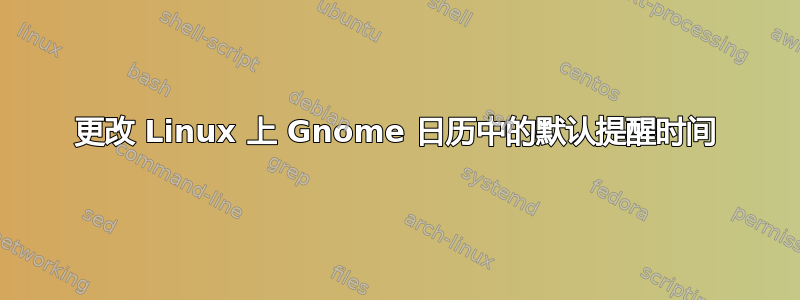 更改 Linux 上 Gnome 日历中的默认提醒时间