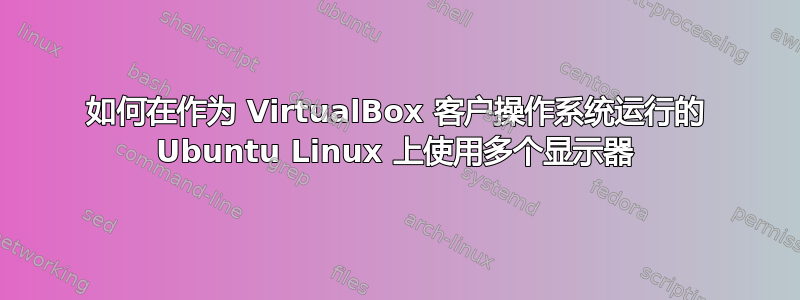 如何在作为 VirtualBox 客户操作系统运行的 Ubuntu Linux 上使用多个显示器