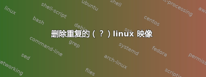 删除重复的（？）linux 映像