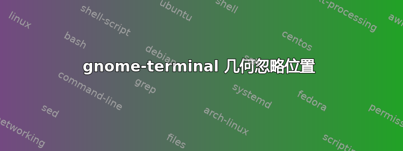 gnome-terminal 几何忽略位置