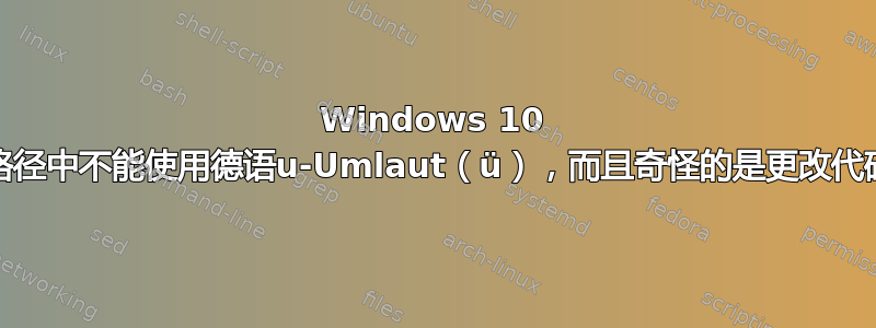 Windows 10 cmd提示：路径中不能使用德语u-Umlaut（ü），而且奇怪的是更改代码页不起作用
