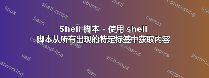 Shell 脚本 - 使用 shell 脚本从所有出现的特定标签中获取内容