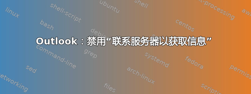 Outlook：禁用“联系服务器以获取信息”