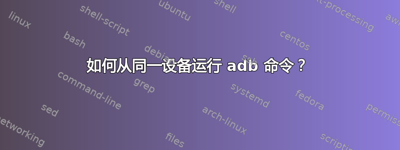 如何从同一设备运行 adb 命令？