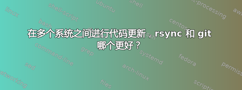 在多个系统之间进行代码更新，rsync 和 git 哪个更好？