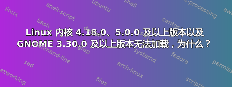 Linux 内核 4.18.0、5.0.0 及以上版本以及 GNOME 3.30.0 及以上版本无法加载，为什么？