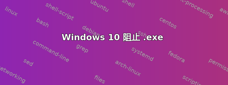 Windows 10 阻止 .exe