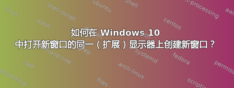 如何在 Windows 10 中打开新窗口的同一（扩展）显示器上创建新窗口？