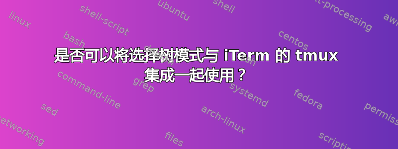 是否可以将选择树模式与 iTerm 的 tmux 集成一起使用？