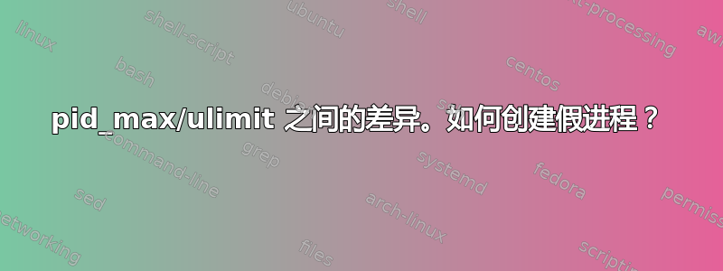 pid_max/ulimit 之间的差异。如何创建假进程？