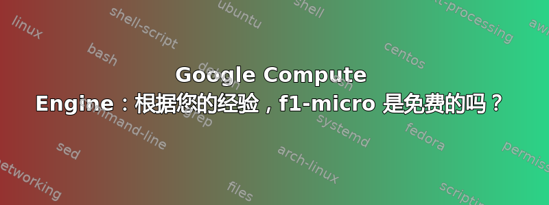 Google Compute Engine：根据您的经验，f1-micro 是免费的吗？