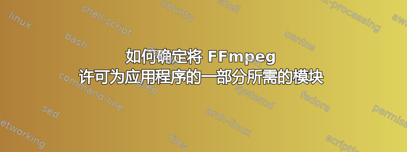 如何确定将 FFmpeg 许可为应用程序的一部分所需的模块