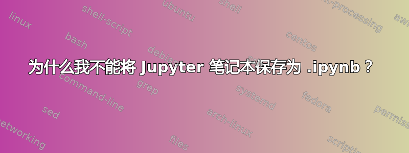 为什么我不能将 Jupyter 笔记本保存为 .ipynb？