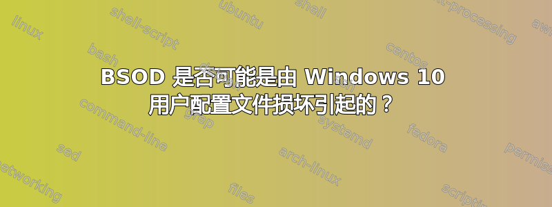 BSOD 是否可能是由 Windows 10 用户配置文件损坏引起的？