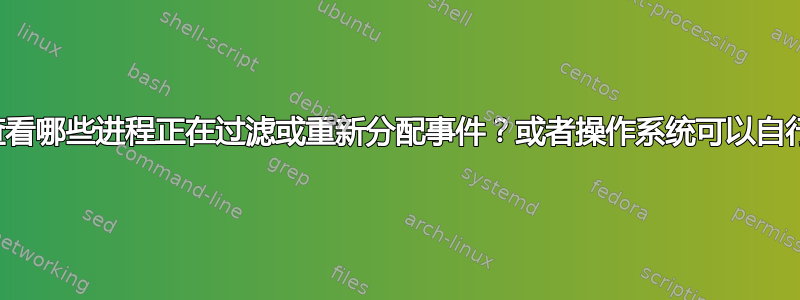 有什么方法可以查看哪些进程正在过滤或重新分配事件？或者操作系统可以自行执行此操作吗？