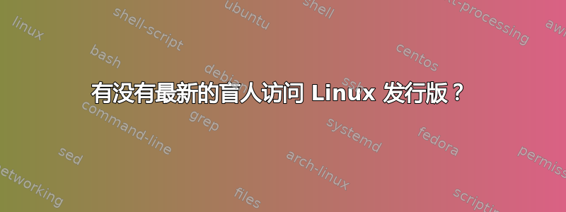 有没有最新的盲人访问 Linux 发行版？