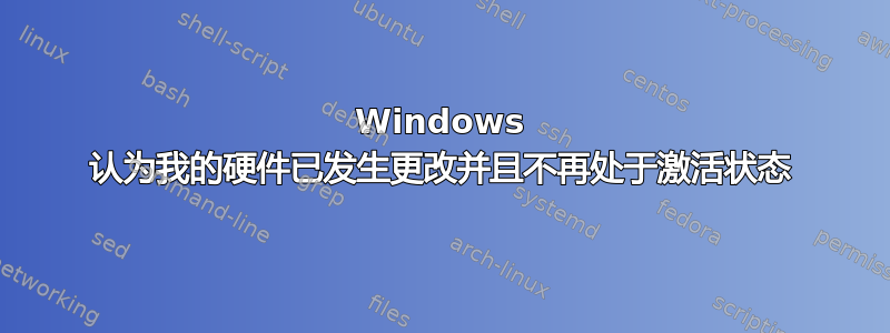 Windows 认为我的硬件已发生更改并且不再处于激活状态