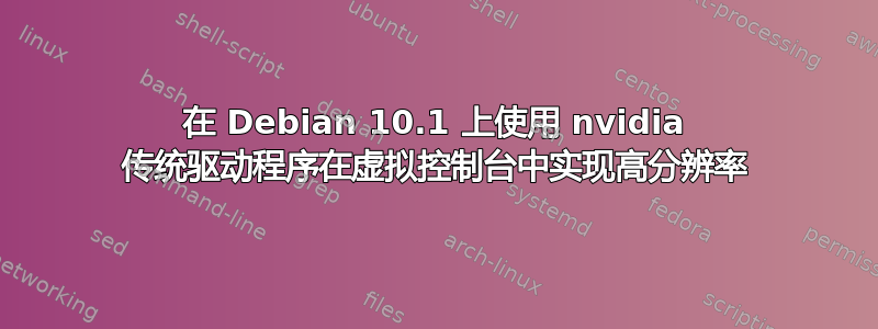 在 Debian 10.1 上使用 nvidia 传统驱动程序在虚拟控制台中实现高分辨率