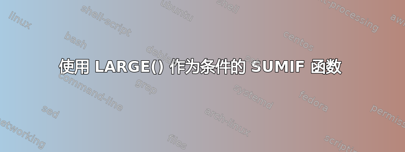 使用 LARGE() 作为条件的 SUMIF 函数