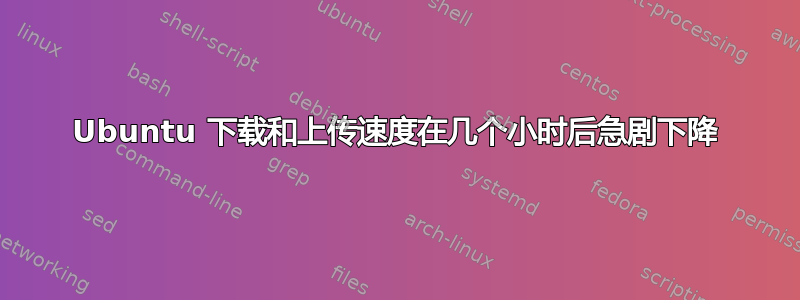 Ubuntu 下载和上传速度在几个小时后急剧下降