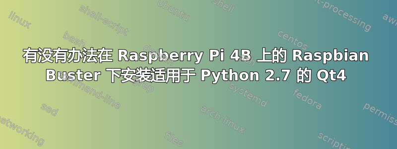 有没有办法在 Raspberry Pi 4B 上的 Raspbian Buster 下安装适用于 Python 2.7 的 Qt4