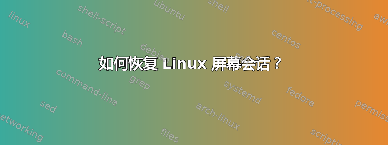 如何恢复 Linux 屏幕会话？