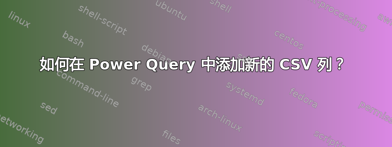 如何在 Power Query 中添加新的 CSV 列？