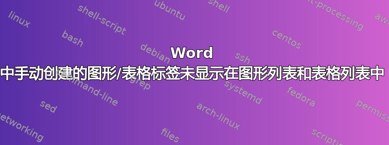 Word 中手动创建的图形/表格标签未显示在图形列表和表格列表中