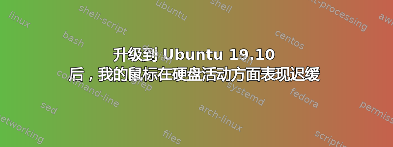 升级到 Ubuntu 19.10 后，我的鼠标在硬盘活动方面表现迟缓